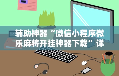 辅助神器“微信小程序微乐麻将开挂神器下载”详细开挂玩法