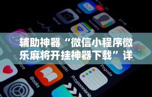 辅助神器“微信小程序微乐麻将开挂神器下载”详细开挂玩法