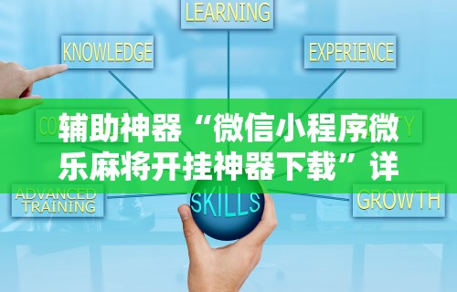 辅助神器“微信小程序微乐麻将开挂神器下载	”详细开挂玩法