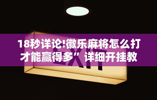18秒详论!徽乐麻将怎么打才能赢得多”详细开挂教程