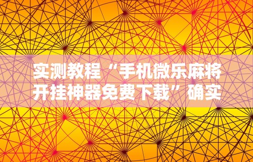 实测教程“手机微乐麻将开挂神器免费下载	”确实有挂