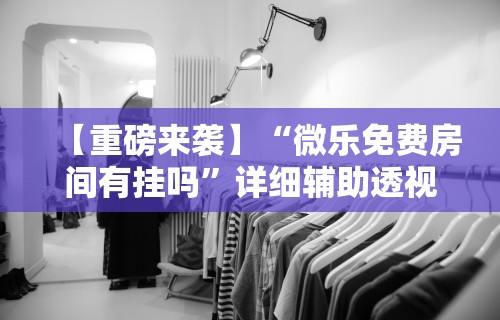 【重磅来袭】“微乐免费房间有挂吗	”详细辅助透视