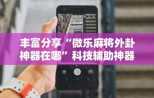 必备科技“众友麻将开挂是真的吗”作弊(透视)透视辅助