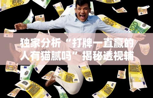 独家分析“打牌一直赢的人有猫腻吗”揭秘透视辅助万能挂