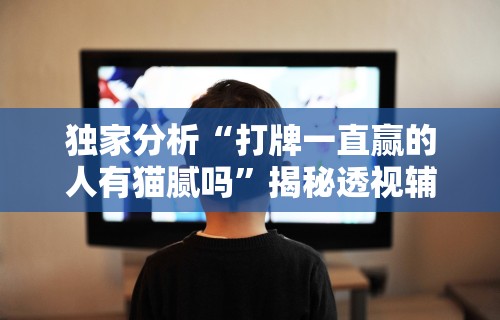 独家分析“打牌一直赢的人有猫腻吗	”揭秘透视辅助万能挂