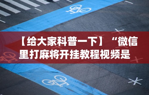 【给大家科普一下】“微信里打麻将开挂教程视频是真的吗”(原来确实是有插件)