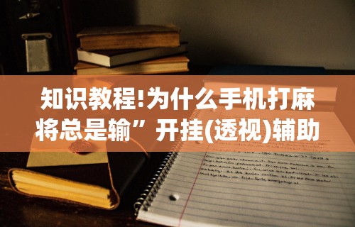 知识教程!为什么手机打麻将总是输”开挂(透视)辅助教程