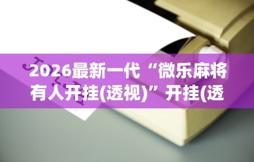 开挂辅助工具“微乐长沙麻将挂怎么用	”(最新透视辅助上线)
