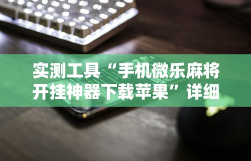 实测工具“手机微乐麻将开挂神器下载苹果”详细开挂安装教程