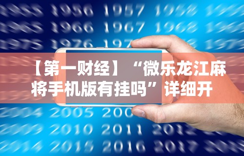 【第一财经】“微乐龙江麻将手机版有挂吗”详细开挂玩法