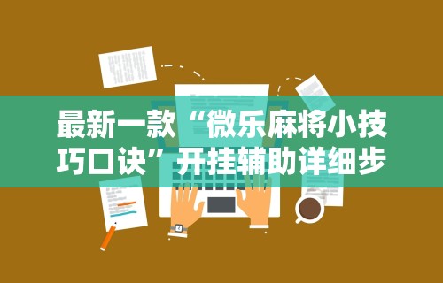 科技消息“微乐长春麻将规律”辅助挂下载”(最新开挂教程)