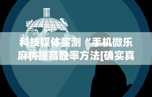 独家脚本实测“微乐麻将挂试用一天能玩吗安全吗”通用版下载教程！
