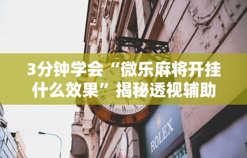 3分钟学会“微乐麻将开挂什么效果”揭秘透视辅助万能挂用法