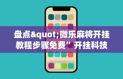 盘点"微乐麻将开挂教程步骤免费”开挂科技辅助神器手机