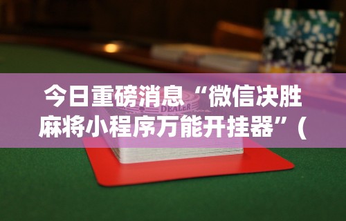 辅助最新信息“手机上打麻将必胜软件包头能玩吗”开挂辅助脚本+详细开挂安装教程