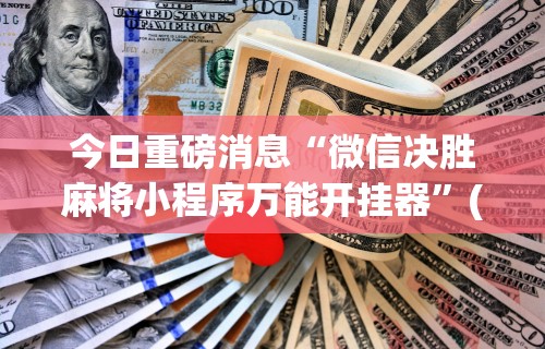 今日重磅消息“微信决胜麻将小程序万能开挂器”(助赢详细开挂教程)