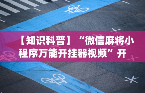 【知识科普】“微信麻将小程序万能开挂器视频”开挂(透视)辅助教程