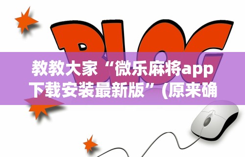 教教大家“微乐麻将app下载安装最新版	”(原来确实是有挂)