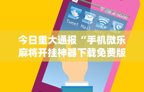 今日重大通报“手机微乐麻将开挂神器下载免费版”(曝光透视必备猫腻)