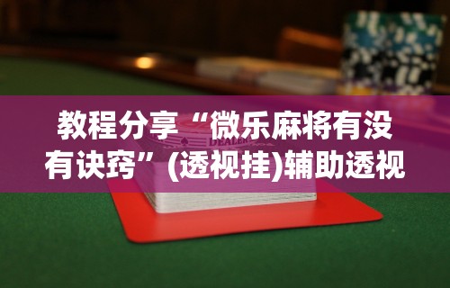 教程开挂辅助“四川麻将挂怎么开”(透视挂)最新辅助详细教程