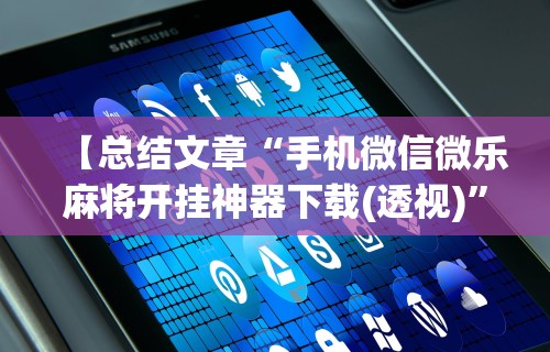 【总结文章“手机微信微乐麻将开挂神器下载(透视)”开挂(透视)辅助教程