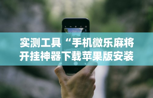 今日重磅消息“微乐麻将可以打假不”科技辅助神器手机版