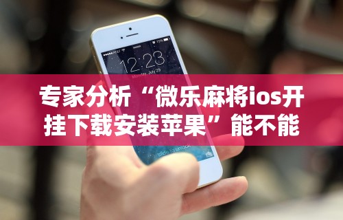 盘点一款“微乐麻将辅助器在哪里下载	”附开挂脚本详细步骤