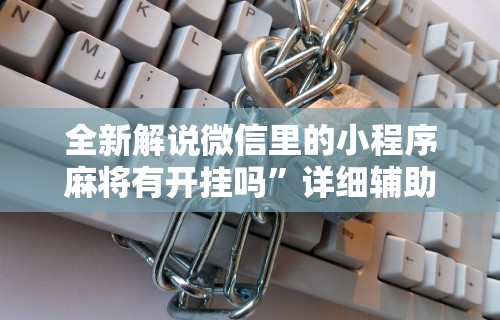 全新解说微信里的小程序麻将有开挂吗	”详细辅助透视