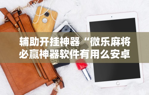 解析分享“微乐麻将怎么开挂和安装不同步	”开挂详细教程