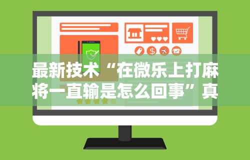最新技术“在微乐上打麻将一直输是怎么回事”真可以装挂