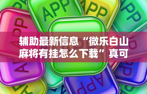 辅助最新信息“微乐白山麻将有挂怎么下载”真可以装挂