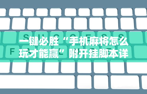 一键必胜“手机麻将怎么玩才能赢”附开挂脚本详细步骤