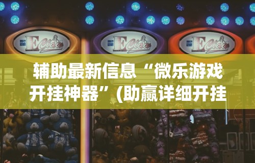 辅助最新信息“微乐游戏开挂神器”(助赢详细开挂教程)