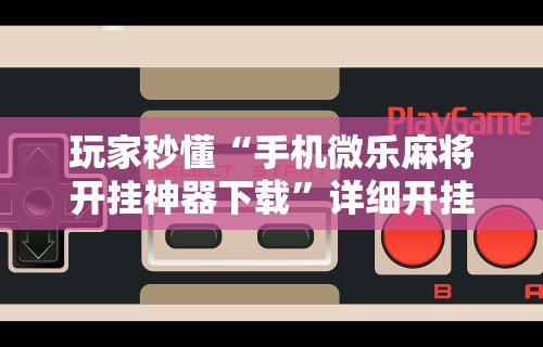 必学教你安装“人海棋牌有挂吗	”(透视挂)辅助透视教程