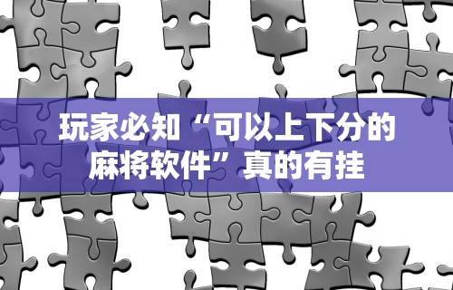 玩家必知“可以上下分的麻将软件”真的有挂