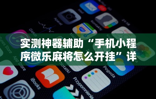 实测神器辅助“手机小程序微乐麻将怎么开挂”详细开挂教程
