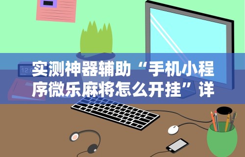 实测神器辅助“手机小程序微乐麻将怎么开挂”详细开挂教程