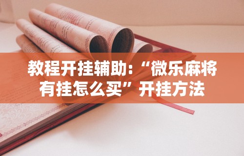 教程开挂辅助:“微乐麻将有挂怎么买”开挂方法