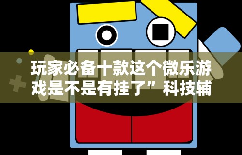 玩家必备十款这个微乐游戏是不是有挂了”科技辅助神器手机版教程
