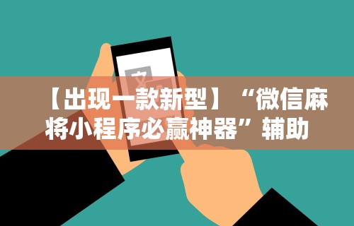 【出现一款新型】“微信麻将小程序必赢神器”辅助工具插件,揭秘技巧开挂