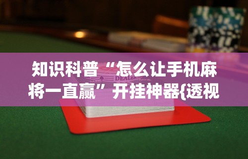 知识科普“怎么让手机麻将一直赢	”开挂神器{透视辅助}全揭秘