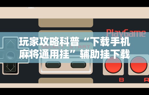 3分钟教程“四川麻将麻将胡了有没有挂”揭秘透视辅助万能挂