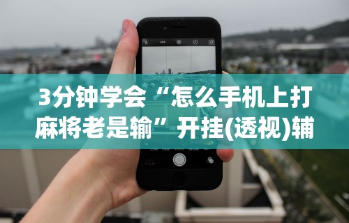 玩家必读“微乐家乡麻将必赢万能开挂器”(透视)开挂详细教程