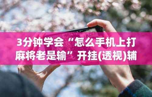 最新总结“雀神广东麻将有挂是真的吗	”真实开挂技巧分享
