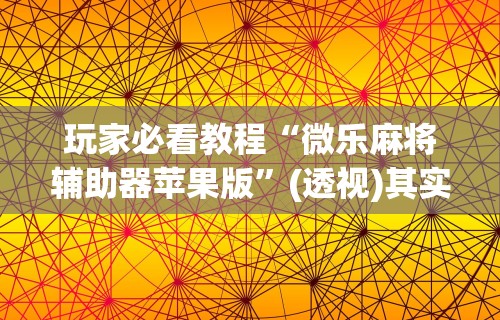 独家脚本实测“欢乐麻将app开挂神器”(曝光透视必备猫腻)