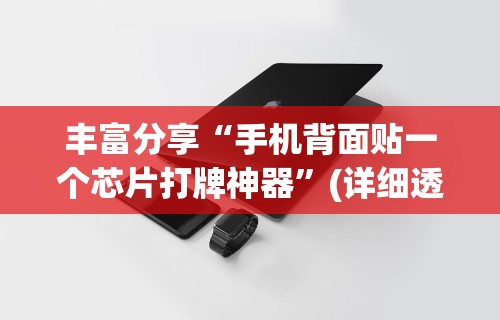 丰富分享“手机背面贴一个芯片打牌神器”(详细透视教程)-