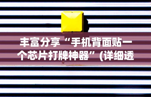 丰富分享“手机背面贴一个芯片打牌神器	”(详细透视教程)-