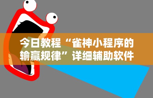 今日教程“雀神小程序的输赢规律”详细辅助软件教程