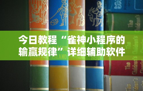 今日教程“雀神小程序的输赢规律	”详细辅助软件教程