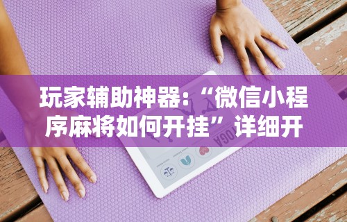 玩家攻略科普“腾讯麻将有挂是真的吗”附透视挂详细教程